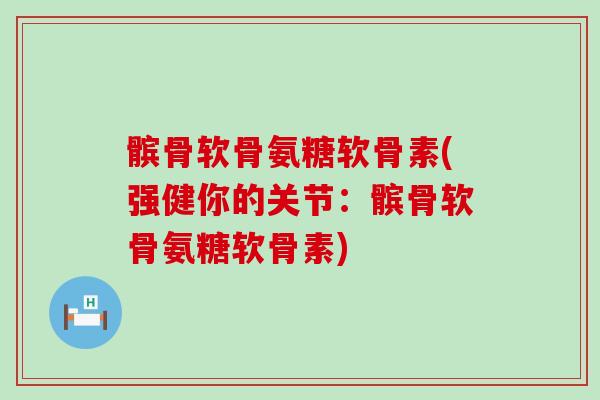 髌骨软骨氨糖软骨素(强健你的关节:髌骨软骨氨糖软骨素)-第1张图片-氨糖科普网 髌骨软骨氨糖软骨素(强健你的关节:髌骨软骨氨糖软骨素)-第1张图片-氨糖科普网