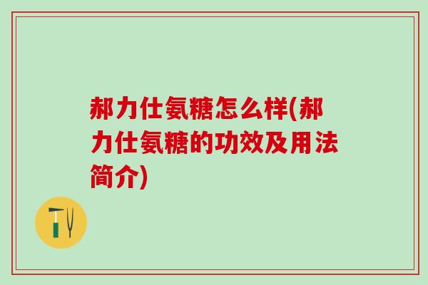 郝力仕氨糖怎么样(郝力仕氨糖的功效及用法简介)-第1张图片-氨糖科普网