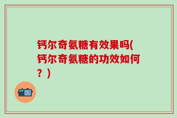钙尔奇氨糖有效果吗(钙尔奇氨糖的功效如何?)-第1张图片-氨糖科普网 钙尔奇氨糖有效果吗(钙尔奇氨糖的功效如何?)-第1张图片-氨糖科普网