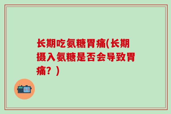长期吃氨糖胃痛(长期摄入氨糖是否会导致胃痛?)-第1张图片-氨糖科普网 长期吃氨糖胃痛(长期摄入氨糖是否会导致胃痛?)-第1张图片-氨糖科普网