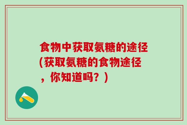 食物中获取氨糖的途径(获取氨糖的食物途径,你知道吗?)-第1张图片-氨糖科普网 食物中获取氨糖的途径(获取氨糖的食物途径,你知道吗?)-第1张图片-氨糖科普网