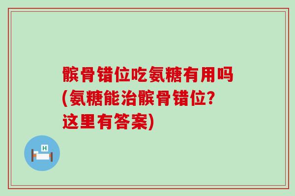 髌骨错位吃氨糖有用吗(氨糖能治髌骨错位？这里有答案)-第1张图片-氨糖科普网