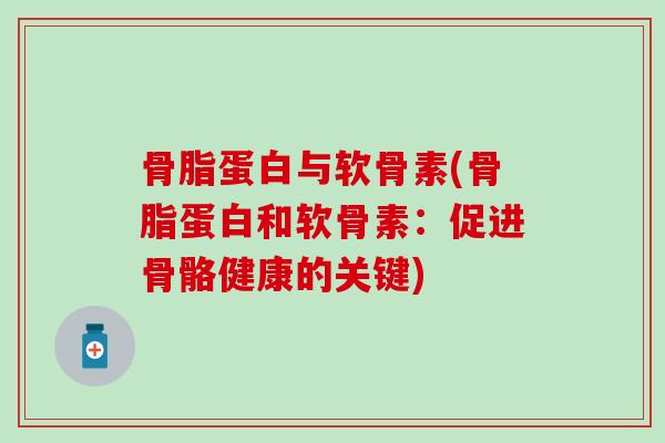 骨脂蛋白与软骨素(骨脂蛋白和软骨素:促进骨骼健康的关键)-第1张图片-氨糖科普网 骨脂蛋白与软骨素(骨脂蛋白和软骨素:促进骨骼健康的关键)-第1张图片-氨糖科普网