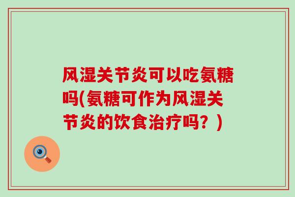 风湿关节炎可以吃氨糖吗(氨糖可作为风湿关节炎的饮食治疗吗?)-第1张图片-氨糖科普网 风湿关节炎可以吃氨糖吗(氨糖可作为风湿关节炎的饮食治疗吗?)-第1张图片-氨糖科普网