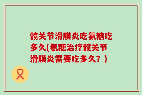 髋关节滑膜炎吃氨糖吃多久(氨糖治疗髋关节滑膜炎需要吃多久？)-第1张图片-氨糖科普网