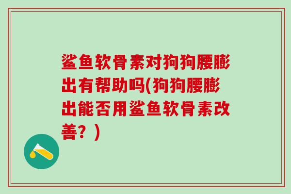 鲨鱼软骨素对狗狗腰膨出有帮助吗(狗狗腰膨出能否用鲨鱼软骨素改善?)-第1张图片-氨糖科普网 鲨鱼软骨素对狗狗腰膨出有帮助吗(狗狗腰膨出能否用鲨鱼软骨素改善?)-第1张图片-氨糖科普网