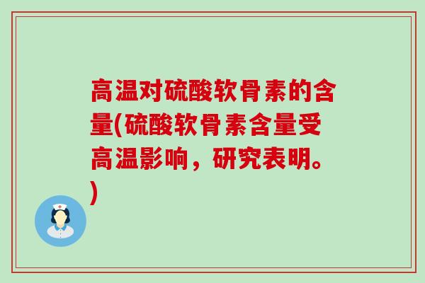 高温对硫酸软骨素的含量(硫酸软骨素含量受高温影响,研究表明。)-第1张图片-氨糖科普网 高温对硫酸软骨素的含量(硫酸软骨素含量受高温影响,研究表明。)-第1张图片-氨糖科普网