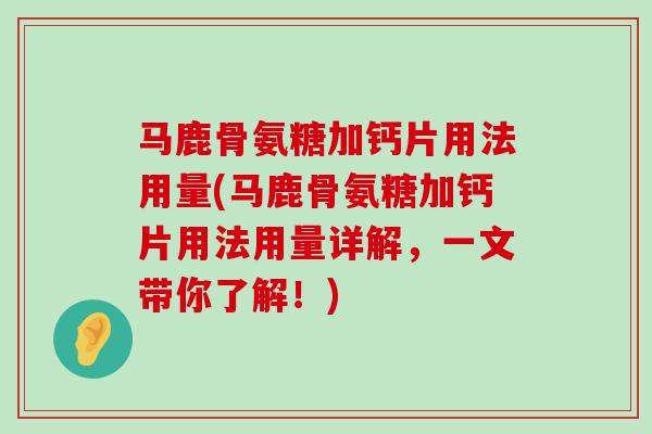 马鹿骨氨糖加钙片用法用量(马鹿骨氨糖加钙片用法用量详解,一文带你了解!)-第1张图片-氨糖科普网 马鹿骨氨糖加钙片用法用量(马鹿骨氨糖加钙片用法用量详解,一文带你了解!)-第1张图片-氨糖科普网