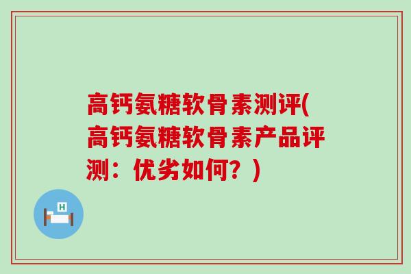 高钙氨糖软骨素测评(高钙氨糖软骨素产品评测:优劣如何?)-第1张图片-氨糖科普网 高钙氨糖软骨素测评(高钙氨糖软骨素产品评测:优劣如何?)-第1张图片-氨糖科普网