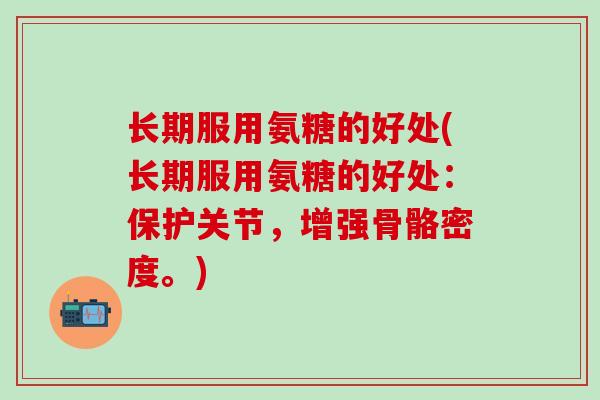 长期服用氨糖的好处(长期服用氨糖的好处:保护关节,增强骨骼密度。)-第1张图片-氨糖科普网 长期服用氨糖的好处(长期服用氨糖的好处:保护关节,增强骨骼密度。)-第1张图片-氨糖科普网