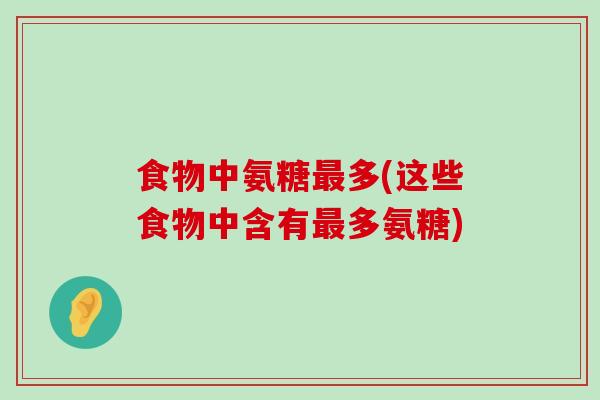 食物中氨糖最多(这些食物中含有最多氨糖)-第1张图片-氨糖科普网 食物中氨糖最多(这些食物中含有最多氨糖)-第1张图片-氨糖科普网