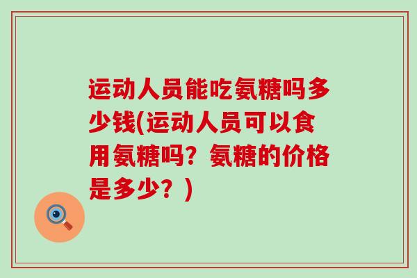 运动人员能吃氨糖吗多少钱(运动人员可以食用氨糖吗?氨糖的价格是多少?)-第1张图片-氨糖科普网 运动人员能吃氨糖吗多少钱(运动人员可以食用氨糖吗?氨糖的价格是多少?)-第1张图片-氨糖科普网