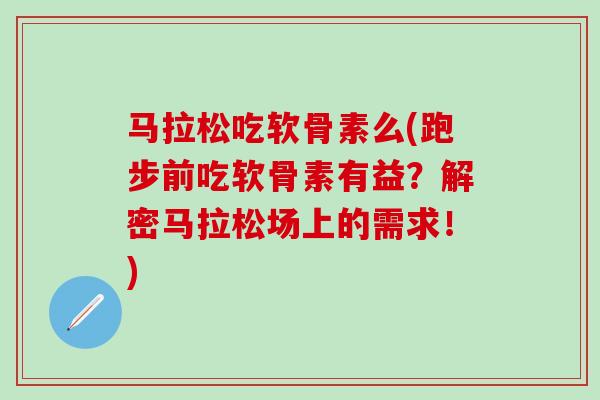 马拉松吃软骨素么(跑步前吃软骨素有益?解密马拉松场上的需求!)-第1张图片-氨糖科普网 马拉松吃软骨素么(跑步前吃软骨素有益?解密马拉松场上的需求!)-第1张图片-氨糖科普网