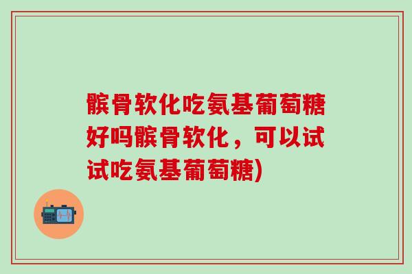 髌骨软化吃氨基葡萄糖好吗髌骨软化,可以试试吃氨基葡萄糖)-第1张图片-氨糖科普网 髌骨软化吃氨基葡萄糖好吗髌骨软化,可以试试吃氨基葡萄糖)-第1张图片-氨糖科普网