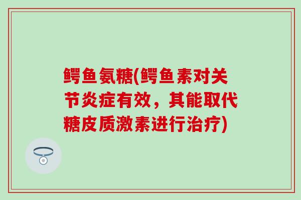 鳄鱼氨糖(鳄鱼素对关节炎症有效,其能取代糖皮质激素进行治疗)-第1张图片-氨糖科普网 鳄鱼氨糖(鳄鱼素对关节炎症有效,其能取代糖皮质激素进行治疗)-第1张图片-氨糖科普网