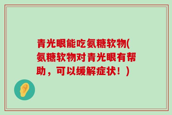 青光眼能吃氨糖软物(氨糖软物对青光眼有帮助，可以缓解症状！)-第1张图片-氨糖科普网