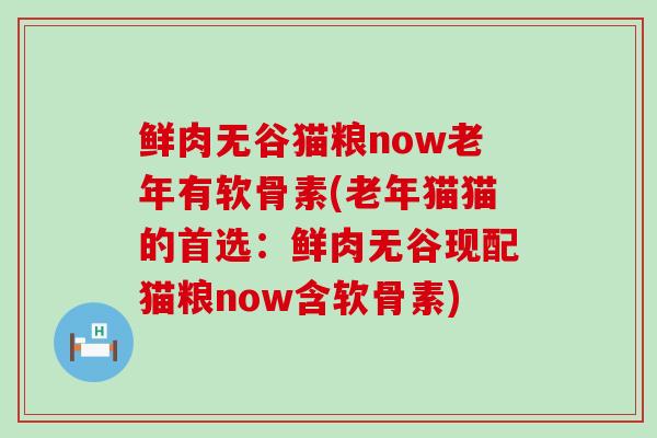 鲜肉无谷猫粮now老年有软骨素(老年猫猫的首选：鲜肉无谷现配猫粮now含软骨素)-第1张图片-氨糖科普网
