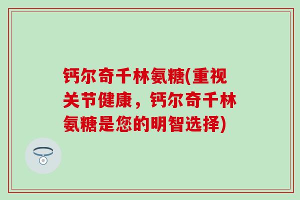 钙尔奇千林氨糖(重视关节健康,钙尔奇千林氨糖是您的明智选择)-第1张图片-氨糖科普网 钙尔奇千林氨糖(重视关节健康,钙尔奇千林氨糖是您的明智选择)-第1张图片-氨糖科普网