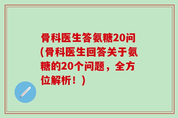 骨科医生答氨糖20问(骨科医生回答关于氨糖的20个问题,全方位解析!)-第1张图片-氨糖科普网 骨科医生答氨糖20问(骨科医生回答关于氨糖的20个问题,全方位解析!)-第1张图片-氨糖科普网
