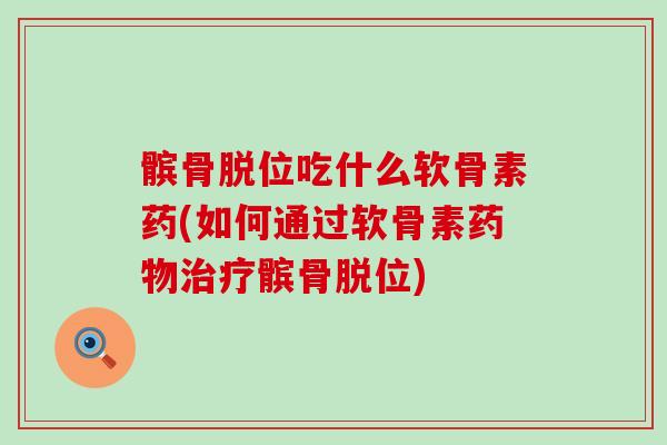 髌骨脱位吃什么软骨素药(如何通过软骨素药物治疗髌骨脱位)-第1张图片-氨糖科普网 髌骨脱位吃什么软骨素药(如何通过软骨素药物治疗髌骨脱位)-第1张图片-氨糖科普网