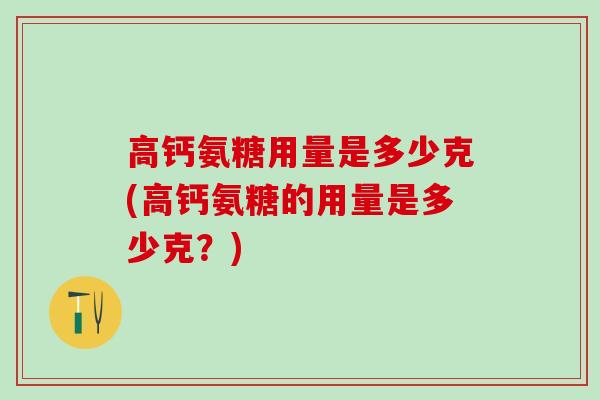 高钙氨糖用量是多少克(高钙氨糖的用量是多少克？)-第1张图片-氨糖科普网
