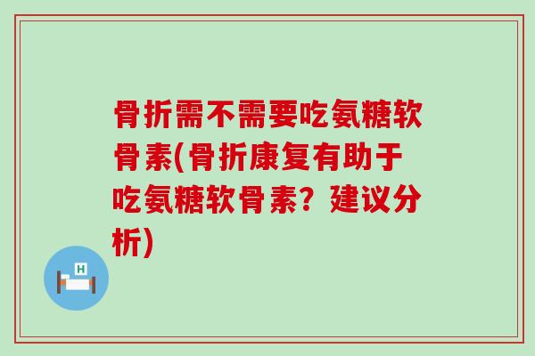 骨折需不需要吃氨糖软骨素(骨折康复有助于吃氨糖软骨素?建议分析)-第1张图片-氨糖科普网 骨折需不需要吃氨糖软骨素(骨折康复有助于吃氨糖软骨素?建议分析)-第1张图片-氨糖科普网