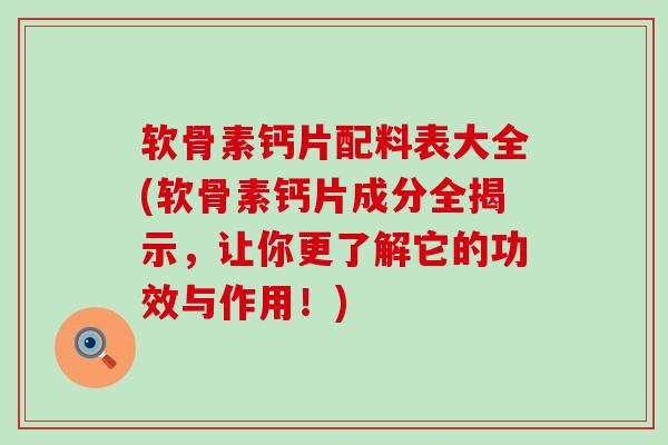 软骨素钙片配料表大全(软骨素钙片成分全揭示,让你更了解它的功效与作用!)-第1张图片-氨糖科普网 软骨素钙片配料表大全(软骨素钙片成分全揭示,让你更了解它的功效与作用!)-第1张图片-氨糖科普网