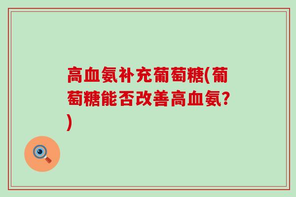高血氨补充葡萄糖(葡萄糖能否改善高血氨?)-第1张图片-氨糖科普网 高血氨补充葡萄糖(葡萄糖能否改善高血氨?)-第1张图片-氨糖科普网