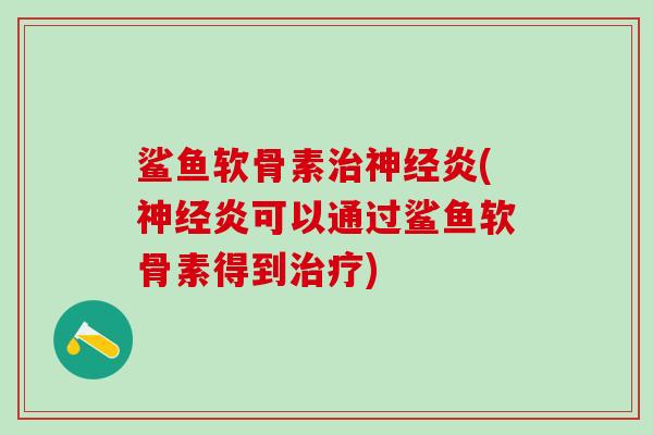 鲨鱼软骨素治神经炎(神经炎可以通过鲨鱼软骨素得到治疗)-第1张图片-氨糖科普网 鲨鱼软骨素治神经炎(神经炎可以通过鲨鱼软骨素得到治疗)-第1张图片-氨糖科普网