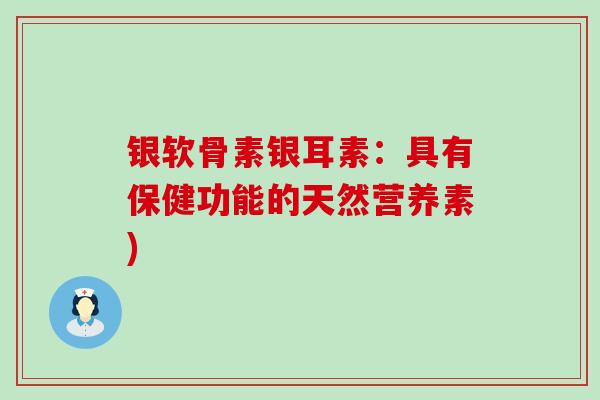 银软骨素银耳素:具有保健功能的天然营养素)-第1张图片-氨糖科普网 银软骨素银耳素:具有保健功能的天然营养素)-第1张图片-氨糖科普网