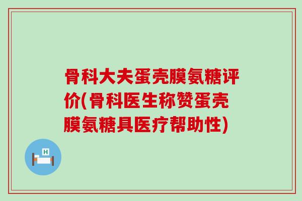 骨科大夫蛋壳膜氨糖评价(骨科医生称赞蛋壳膜氨糖具医疗帮助性)-第1张图片-氨糖科普网 骨科大夫蛋壳膜氨糖评价(骨科医生称赞蛋壳膜氨糖具医疗帮助性)-第1张图片-氨糖科普网