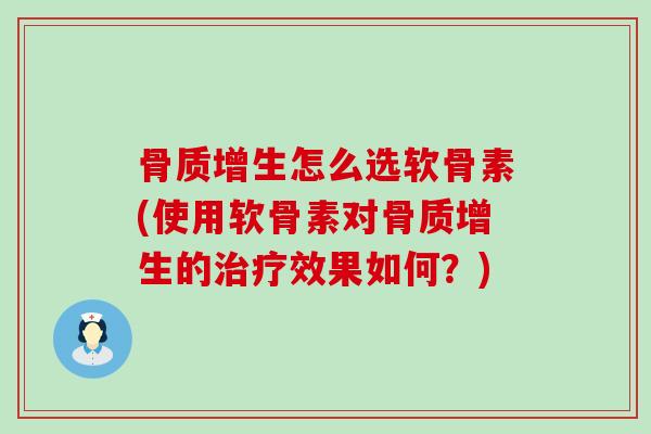 骨质增生怎么选软骨素(使用软骨素对骨质增生的治疗效果如何？)-第1张图片-氨糖科普网