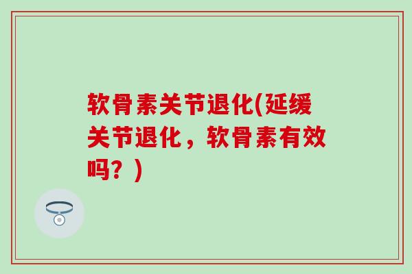 软骨素关节退化(延缓关节退化,软骨素有效吗?)-第1张图片-氨糖科普网 软骨素关节退化(延缓关节退化,软骨素有效吗?)-第1张图片-氨糖科普网