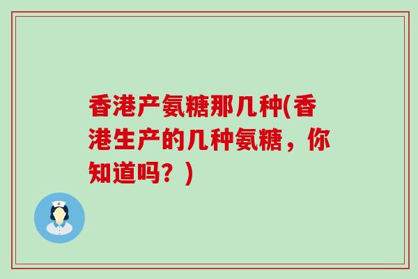 香港产氨糖那几种(香港生产的几种氨糖，你知道吗？)-第1张图片-氨糖科普网