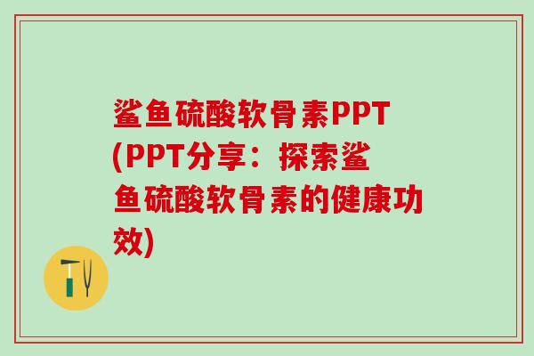 鲨鱼硫酸软骨素PPT(PPT分享:探索鲨鱼硫酸软骨素的健康功效)-第1张图片-氨糖科普网 鲨鱼硫酸软骨素PPT(PPT分享:探索鲨鱼硫酸软骨素的健康功效)-第1张图片-氨糖科普网