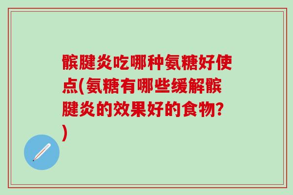髌腱炎吃哪种氨糖好使点(氨糖有哪些缓解髌腱炎的效果好的食物?)-第1张图片-氨糖科普网 髌腱炎吃哪种氨糖好使点(氨糖有哪些缓解髌腱炎的效果好的食物?)-第1张图片-氨糖科普网