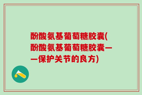 酚酸氨基葡萄糖胶囊(酚酸氨基葡萄糖胶囊——保护关节的良方)-第1张图片-氨糖科普网 酚酸氨基葡萄糖胶囊(酚酸氨基葡萄糖胶囊——保护关节的良方)-第1张图片-氨糖科普网