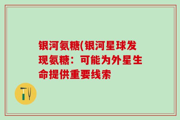 银河氨糖(银河星球发现氨糖:可能为外星生命提供重要线索-第1张图片-氨糖科普网 银河氨糖(银河星球发现氨糖:可能为外星生命提供重要线索-第1张图片-氨糖科普网