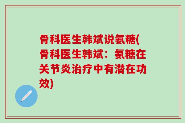 骨科医生韩斌说氨糖(骨科医生韩斌:氨糖在关节炎治疗中有潜在功效)-第1张图片-氨糖科普网 骨科医生韩斌说氨糖(骨科医生韩斌:氨糖在关节炎治疗中有潜在功效)-第1张图片-氨糖科普网