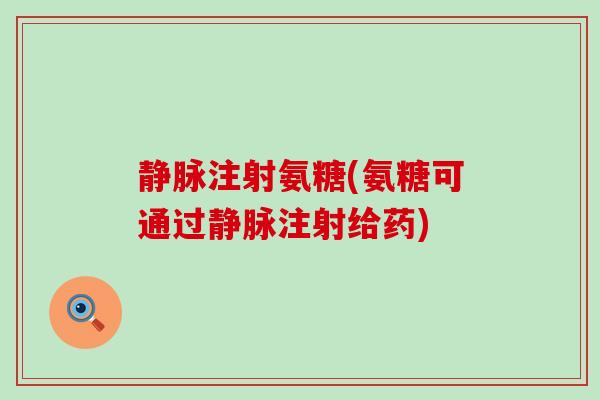 静脉注射氨糖(氨糖可通过静脉注射给药)-第1张图片-氨糖科普网 静脉注射氨糖(氨糖可通过静脉注射给药)-第1张图片-氨糖科普网