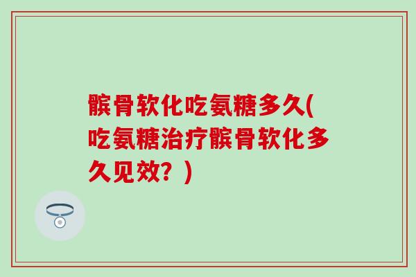 髌骨软化吃氨糖多久(吃氨糖治疗髌骨软化多久见效?)-第1张图片-氨糖科普网 髌骨软化吃氨糖多久(吃氨糖治疗髌骨软化多久见效?)-第1张图片-氨糖科普网