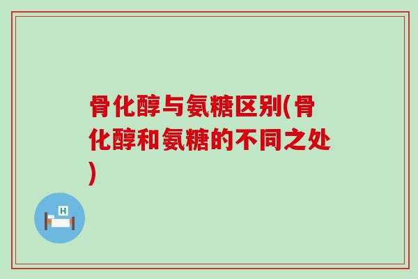 骨化醇与氨糖区别(骨化醇和氨糖的不同之处)-第1张图片-氨糖科普网 骨化醇与氨糖区别(骨化醇和氨糖的不同之处)-第1张图片-氨糖科普网