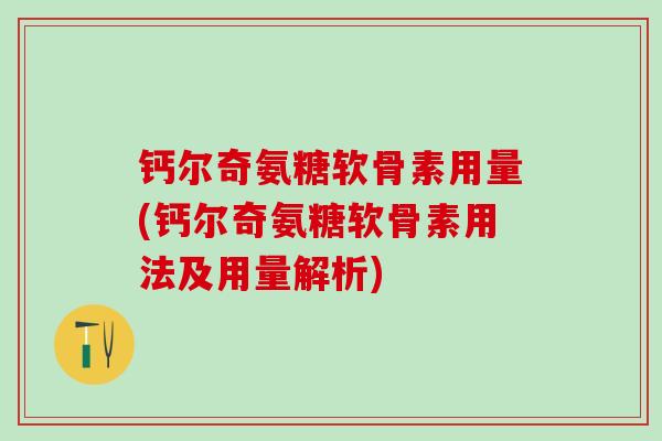 钙尔奇氨糖软骨素用量(钙尔奇氨糖软骨素用法及用量解析)-第1张图片-氨糖科普网