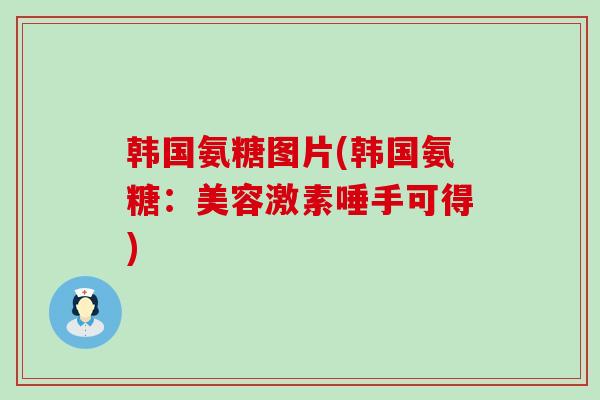 韩国氨糖图片(韩国氨糖:美容激素唾手可得)-第1张图片-氨糖科普网 韩国氨糖图片(韩国氨糖:美容激素唾手可得)-第1张图片-氨糖科普网