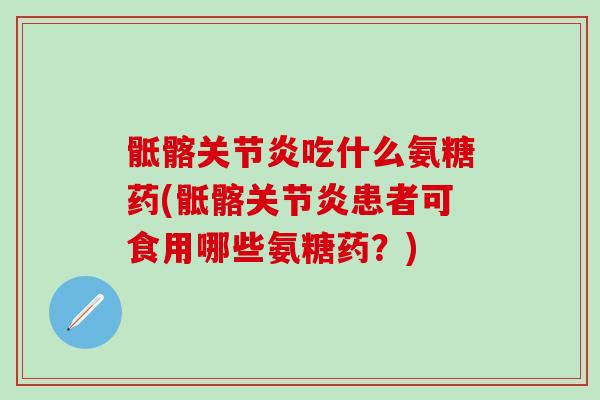 骶髂关节炎吃什么氨糖药(骶髂关节炎患者可食用哪些氨糖药?)-第1张图片-氨糖科普网 骶髂关节炎吃什么氨糖药(骶髂关节炎患者可食用哪些氨糖药?)-第1张图片-氨糖科普网