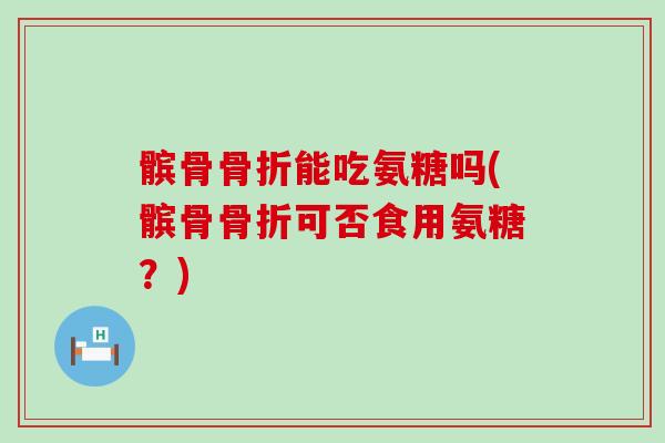 髌骨骨折能吃氨糖吗(髌骨骨折可否食用氨糖?)-第1张图片-氨糖科普网 髌骨骨折能吃氨糖吗(髌骨骨折可否食用氨糖?)-第1张图片-氨糖科普网