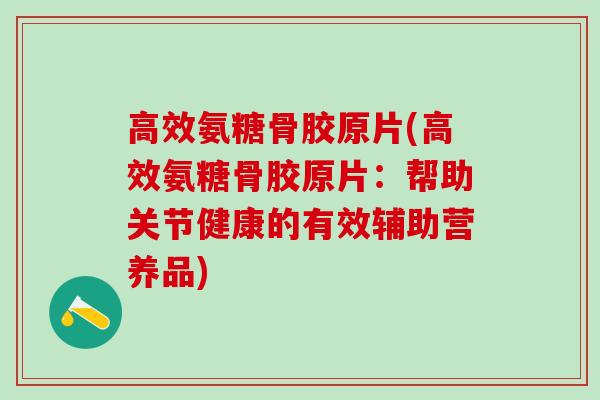 高效氨糖骨胶原片(高效氨糖骨胶原片：帮助关节健康的有效辅助营养品)-第1张图片-氨糖科普网