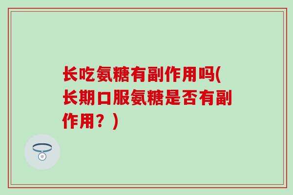 长吃氨糖有副作用吗(长期口服氨糖是否有副作用？)-第1张图片-氨糖科普网