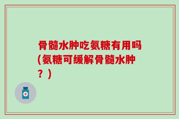 骨髓水肿吃氨糖有用吗(氨糖可缓解骨髓水肿?)-第1张图片-氨糖科普网 骨髓水肿吃氨糖有用吗(氨糖可缓解骨髓水肿?)-第1张图片-氨糖科普网