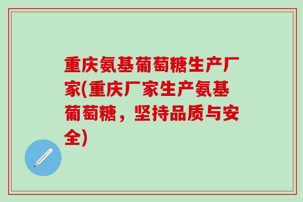 重庆氨基葡萄糖生产厂家(重庆厂家生产氨基葡萄糖,坚持品质与安全)-第1张图片-氨糖科普网 重庆氨基葡萄糖生产厂家(重庆厂家生产氨基葡萄糖,坚持品质与安全)-第1张图片-氨糖科普网